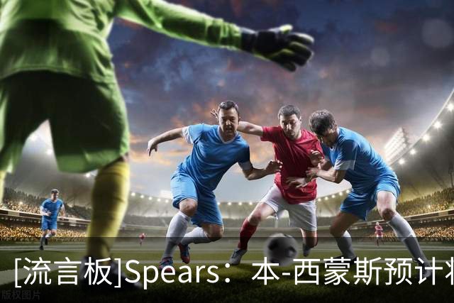[流言板]Spears：本-西蒙斯预计将出现在国王首发阵容中，参加揭幕战
